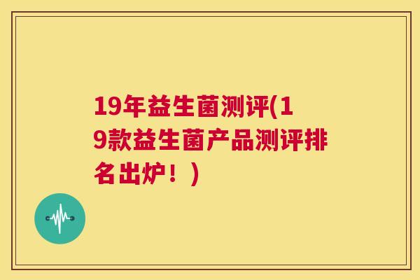 19年益生菌测评(19款益生菌产品测评排名出炉！)
