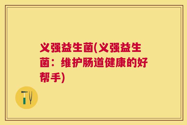 义强益生菌(义强益生菌：维护肠道健康的好帮手)