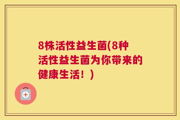 8株活性益生菌(8种活性益生菌为你带来的健康生活！)