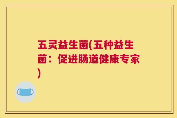 五灵益生菌(五种益生菌：促进肠道健康专家)