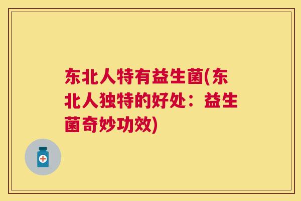 东北人特有益生菌(东北人独特的好处：益生菌奇妙功效)