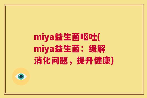 miya益生菌呕吐(miya益生菌：缓解消化问题，提升健康)