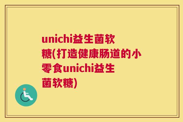 unichi益生菌软糖(打造健康肠道的小零食unichi益生菌软糖)