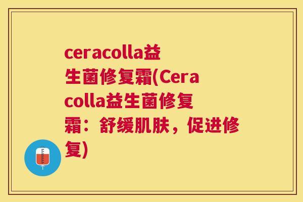 ceracolla益生菌修复霜(Ceracolla益生菌修复霜：舒缓肌肤，促进修复)