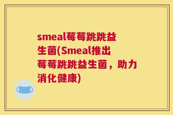 smeal莓莓跳跳益生菌(Smeal推出莓莓跳跳益生菌，助力消化健康)