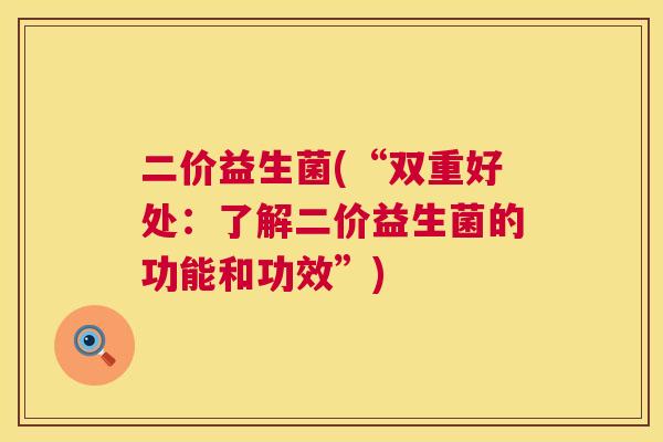 二价益生菌(“双重好处：了解二价益生菌的功能和功效”)