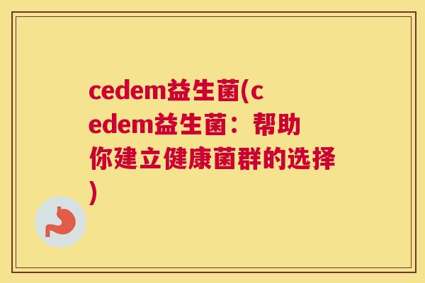cedem益生菌(cedem益生菌：帮助你建立健康菌群的选择)