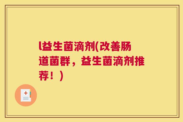l益生菌滴剂(改善肠道菌群，益生菌滴剂推荐！)