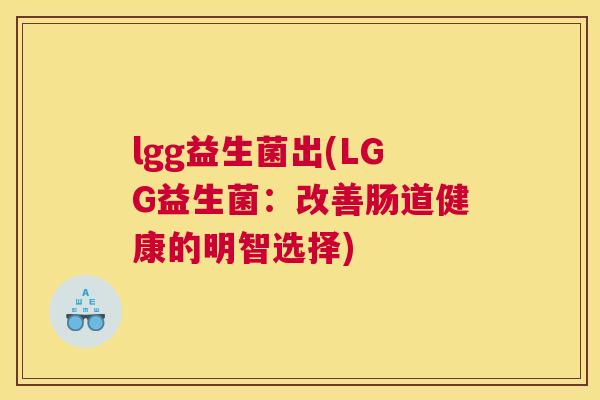 lgg益生菌出(LGG益生菌：改善肠道健康的明智选择)