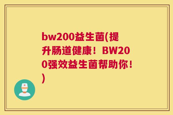 bw200益生菌(提升肠道健康！BW200强效益生菌帮助你！)