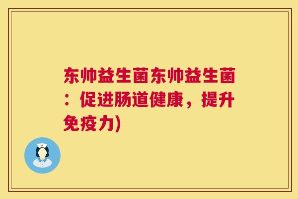 东帅益生菌东帅益生菌：促进肠道健康，提升免疫力)