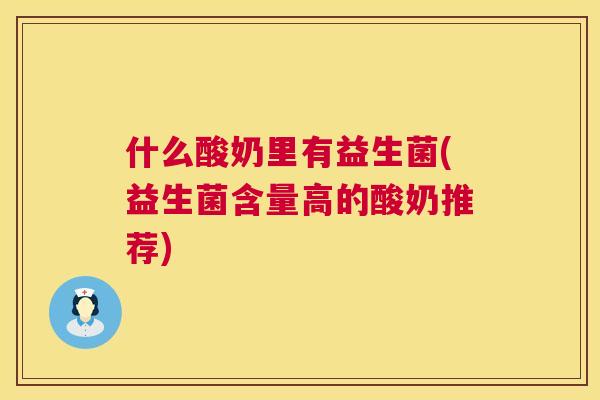什么酸奶里有益生菌(益生菌含量高的酸奶推荐)