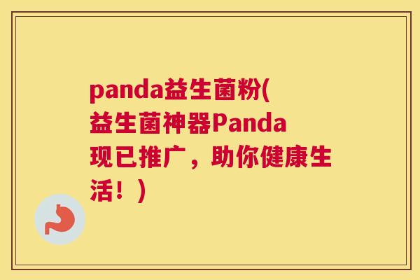 panda益生菌粉(益生菌神器Panda现已推广，助你健康生活！)