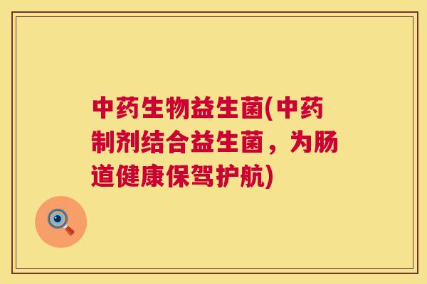 中药生物益生菌(中药制剂结合益生菌，为肠道健康保驾护航)
