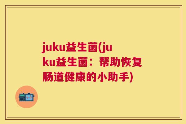 juku益生菌(juku益生菌：帮助恢复肠道健康的小助手)