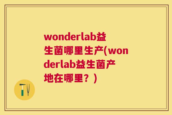 wonderlab益生菌哪里生产(wonderlab益生菌产地在哪里？)
