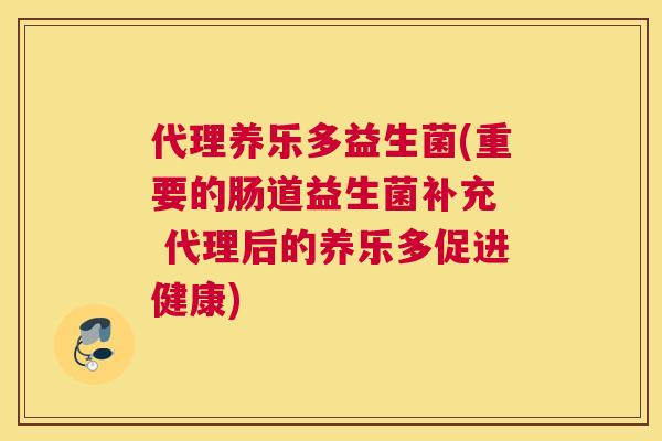 代理养乐多益生菌(重要的肠道益生菌补充  代理后的养乐多促进健康)
