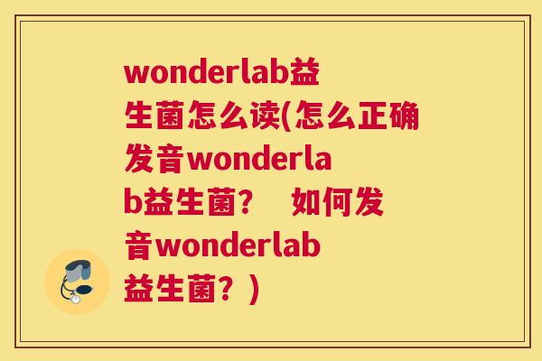 wonderlab益生菌怎么读(怎么正确发音wonderlab益生菌？  如何发音wonderlab益生菌？)