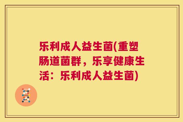 乐利成人益生菌(重塑肠道菌群，乐享健康生活：乐利成人益生菌)