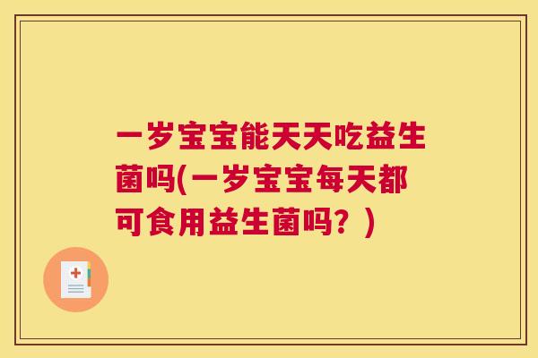 一岁宝宝能天天吃益生菌吗(一岁宝宝每天都可食用益生菌吗？)