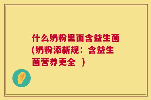 什么奶粉里面含益生菌(奶粉添新规：含益生菌营养更全  )