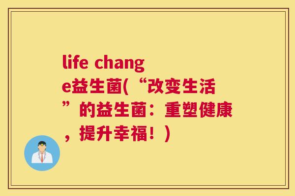 life change益生菌(“改变生活”的益生菌：重塑健康，提升幸福！)