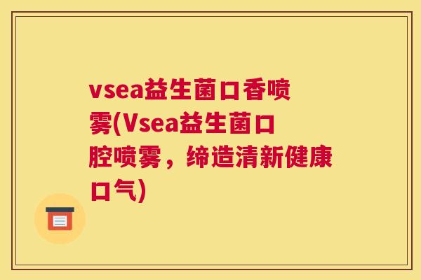 vsea益生菌口香喷雾(Vsea益生菌口腔喷雾，缔造清新健康口气)