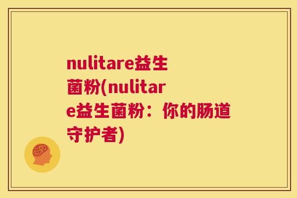 nulitare益生菌粉(nulitare益生菌粉：你的肠道守护者)