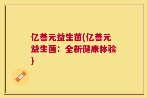 亿善元益生菌(亿善元益生菌：全新健康体验)