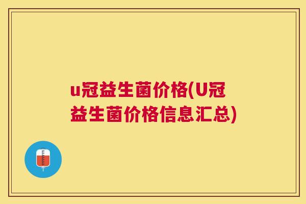 u冠益生菌价格(U冠益生菌价格信息汇总)
