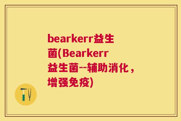 bearkerr益生菌(Bearkerr益生菌--辅助消化，增强免疫)