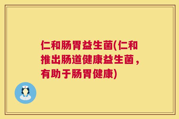 仁和肠胃益生菌(仁和推出肠道健康益生菌，有助于肠胃健康)