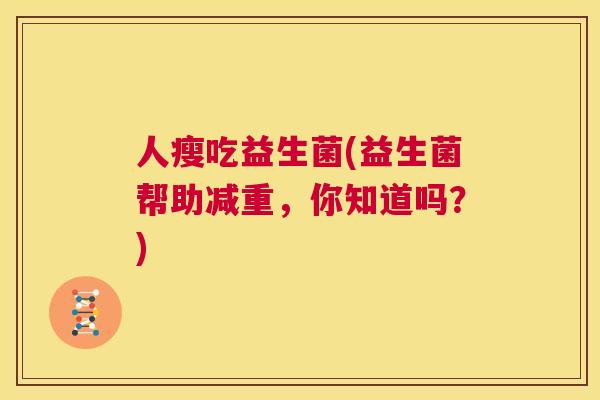 人瘦吃益生菌(益生菌帮助减重，你知道吗？)