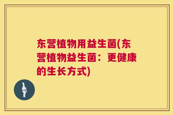 东营植物用益生菌(东营植物益生菌：更健康的生长方式)