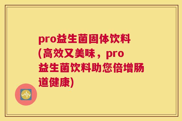 pro益生菌固体饮料(高效又美味，pro益生菌饮料助您倍增肠道健康)