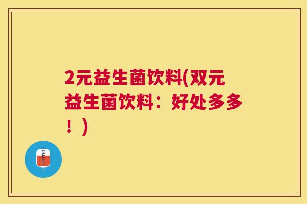 2元益生菌饮料(双元益生菌饮料：好处多多！)