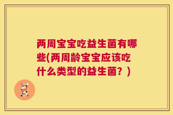 两周宝宝吃益生菌有哪些(两周龄宝宝应该吃什么类型的益生菌？)