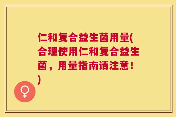 仁和复合益生菌用量(合理使用仁和复合益生菌，用量指南请注意！)