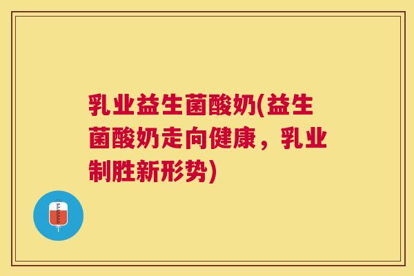乳业益生菌酸奶(益生菌酸奶走向健康，乳业制胜新形势)