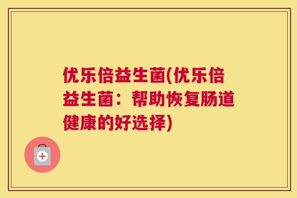 优乐倍益生菌(优乐倍益生菌：帮助恢复肠道健康的好选择)