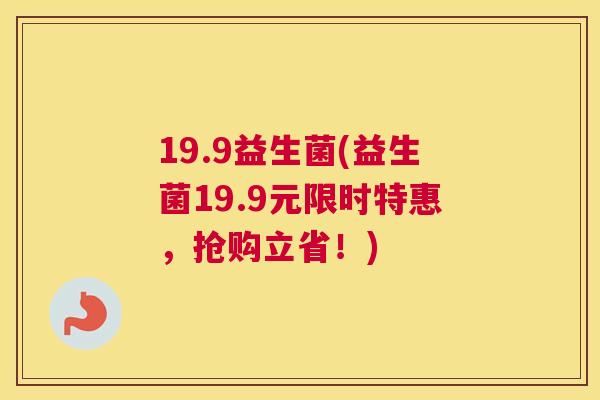 19.9益生菌(益生菌19.9元限时特惠，抢购立省！)