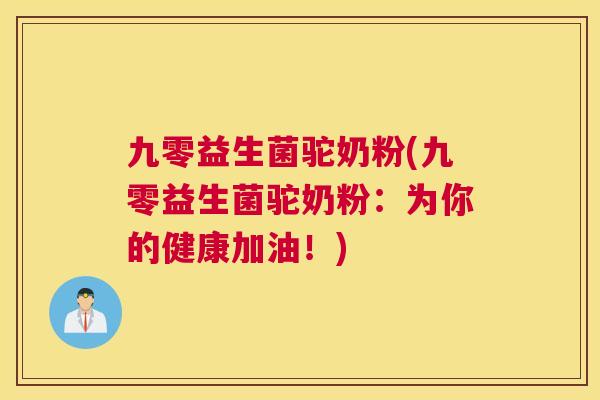 九零益生菌驼奶粉(九零益生菌驼奶粉：为你的健康加油！)