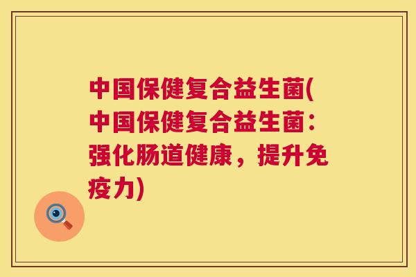 中国保健复合益生菌(中国保健复合益生菌：强化肠道健康，提升免疫力)