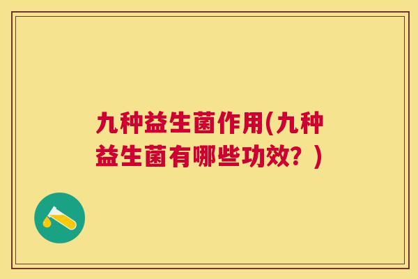 九种益生菌作用(九种益生菌有哪些功效？)