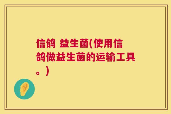 信鸽 益生菌(使用信鸽做益生菌的运输工具。)