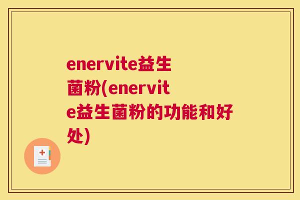 enervite益生菌粉(enervite益生菌粉的功能和好处)