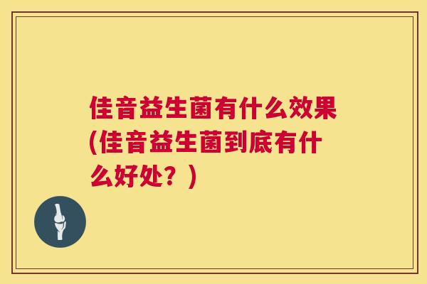 佳音益生菌有什么效果(佳音益生菌到底有什么好处？)