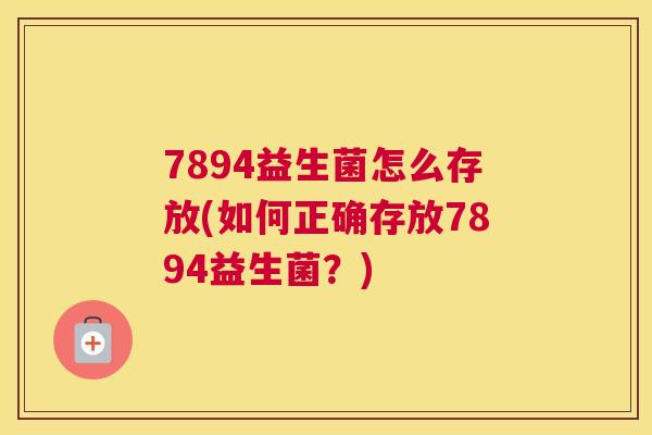 7894益生菌怎么存放(如何正确存放7894益生菌？)