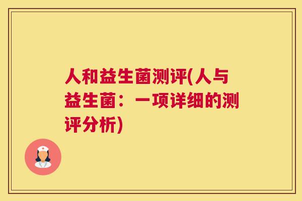 人和益生菌测评(人与益生菌：一项详细的测评分析)