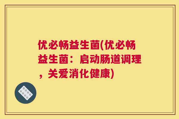 优必畅益生菌(优必畅益生菌：启动肠道调理，关爱消化健康)